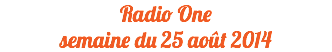 Radio One
semaine du 25 août 2014